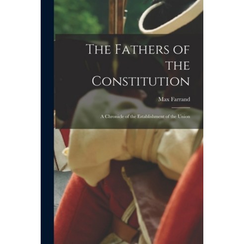 (영문도서) The Fathers of the Constitution: A Chronicle of the Establishment of the Union Paperback, Legare Street Press, English, 9781016661249