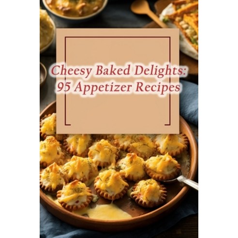 (영문도서) Cheesy Baked Delights: 95 Appetizer Recipes Paperback, Independently Published, English, 9798858617358