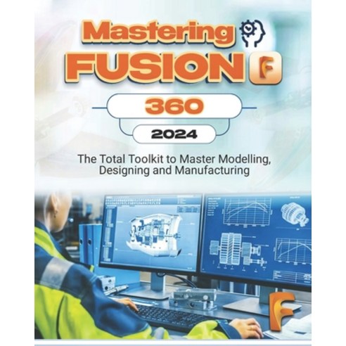 (영문도서) Mastering Fusion 360: The Total Toolkit to Master Modelling ...
