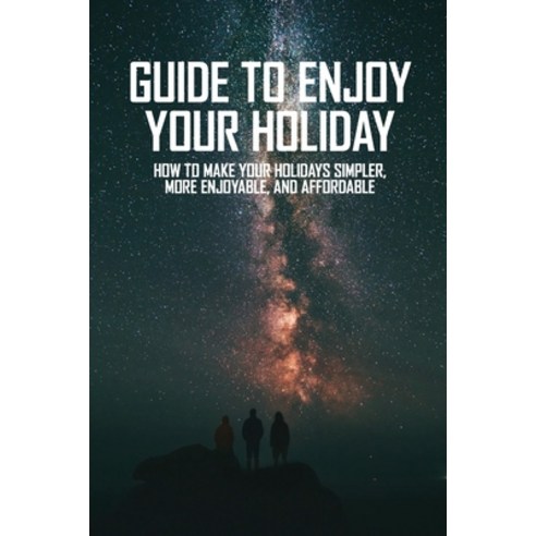 Guide To Enjoy Your Holiday: How To Make Your Holidays Simpler More Enjoyable And Affordable: Clas... Paperback, Independently Published, English, 9798730848030