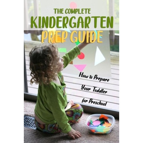 The Complete Kindergarten Prep Guide: How to Prepare Your Toddler for Preschool Paperback, Independently Published
