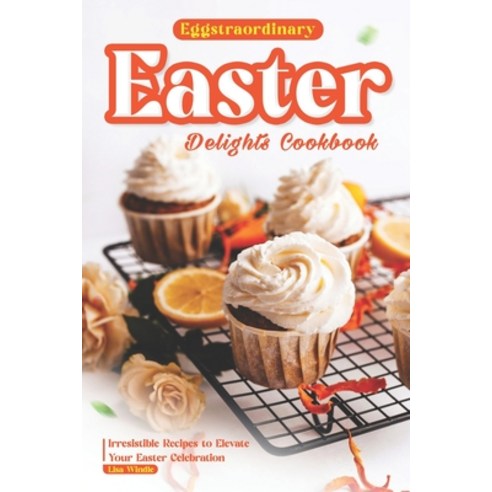 (영문도서) Eggstraordinary Easter Delights Cookbook: Irresistible Recipes to Elevate Your Easter Celebra... Paperback, Independently Published, English, 9798883158895
