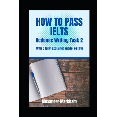 (영문도서) How to Pass Ielts Academic Writing Task 2: With 5 fully-explained model essays Paperback, Independently Published, English, 9798375093888