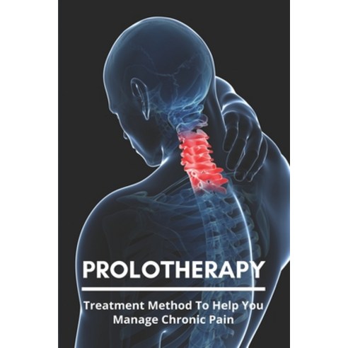 Prolotherapy: Treatment Method To Help You Manage Chronic Pain: Chronic Neck Pain Treatment Paperback, Independently Published, English, 9798731498104