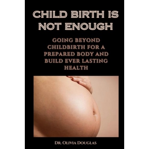 (영문도서) Child Birth Is Not Enough: Going Beyond Childbirth for a Prepared Body and Build Ever Lasting... Paperback, Independently Published, English, 9798859533619