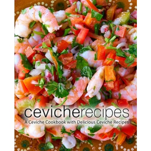 (영문도서) Ceviche Recipes: A Ceviche Cookbook with Delicious Ceviche Recipes Paperback, Createspace Independent Pub..., English, 9781724269805
