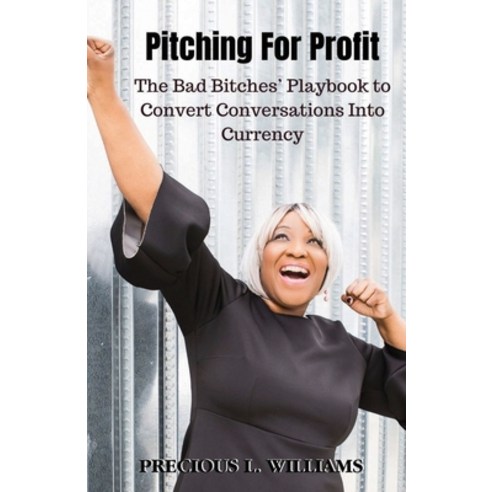 Pitching for Profit: The Bad Bitches'' Playbook to Convert Conversations into Currency Paperback, Perfect Pitches by Precious..., English, 9781736611821