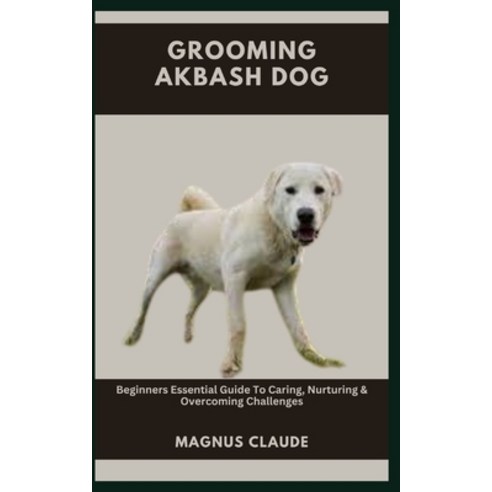 (영문도서) Grooming Akbash Dog: Beginners Essential Guide To Caring Nurturing & Overcoming Challenges Paperback, Independently Published, English, 9798859872404