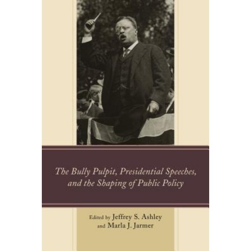 The Bully Pulpit Presidential Speeches and the Shaping of Public Policy Paperback, Lexington Books