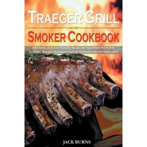 Traeger Grill and Smoker Cookbook: Affordable Easy and Flavorful Recipes for Your Wood Pellet Grill... Paperback, Jack Burns, English, 9781914053634
