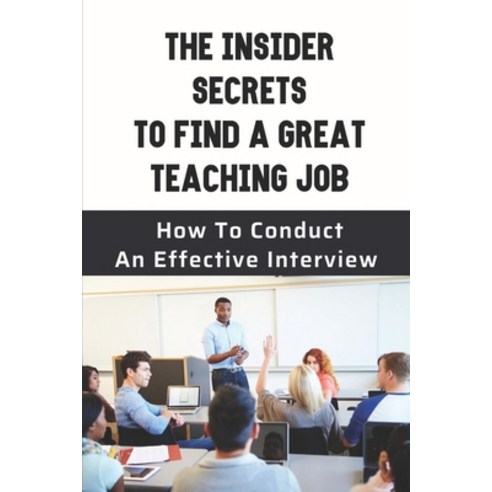 (영문도서) The Insider Secrets To Find A Great Teaching Job: How To Conduct An Effective Interview: How ... Paperback, Independently Published, English, 9798544554394