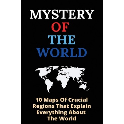 Mystery Of The World: 10 Maps Of Crucial Regions That Explain Everything About The World: World Map ... Paperback, Independently Published, English, 9798715933188