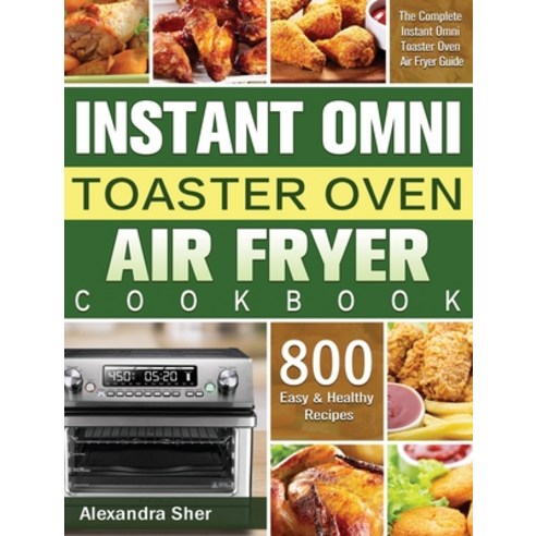 Instant Omni Toaster Oven Air Fryer Cookbook: The Complete Instant Omni Toaster Oven Air Fryer Guide... Hardcover, Alexandra Sher, English, 9781801245654
