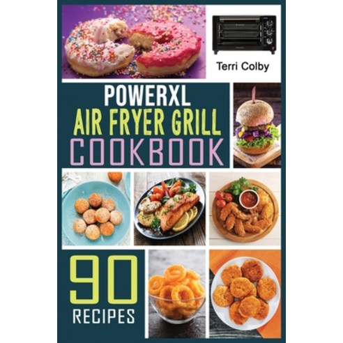 PowerXL Air Fryer Grill Cookbook: 90 Effortless Air Fryer Recipes for Beginners and Advanced Users. ... Paperback, Terri Colby, English, 9781802328080