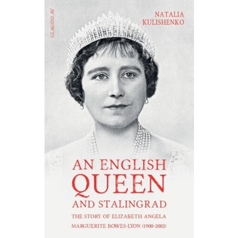 (영문도서) An English Queen and Stalingrad: The Story of Elizabeth Angela Marguerite Bowes-Lyon (1900-2002) Hardcover, Glagoslav Publications B.V., 9781912894611
