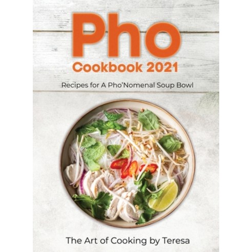 (영문도서) Pho Cookbook 2021: Recipes for A Pho''Nomenal Soup Bowl Hardcover, Art of Cooking by Teresa, English, 9781802830989