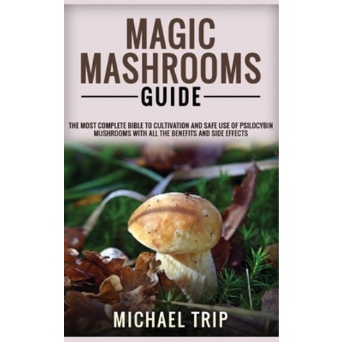 Magic Mashrooms Guide: The Most Complete Bible To Cultivation And Safe Use Of Psilocybin Mushrooms W... Hardcover, Michael Nolan, English, 9781801724043