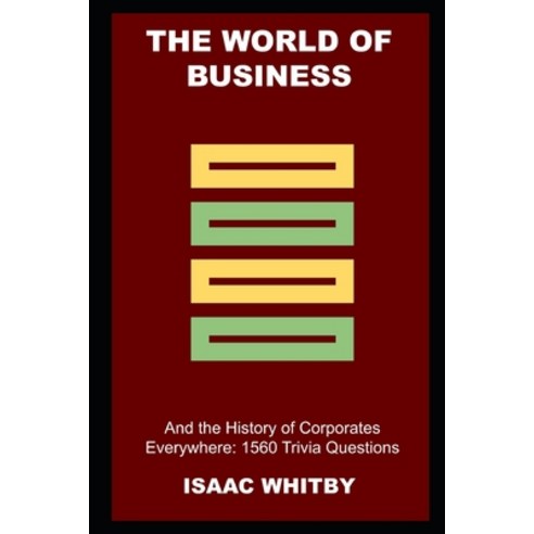 (영문도서) The World of Business and the History of Corporates Everywhere: 1560 Trivia Questions Paperback, Independently Published, English, 9798755155731