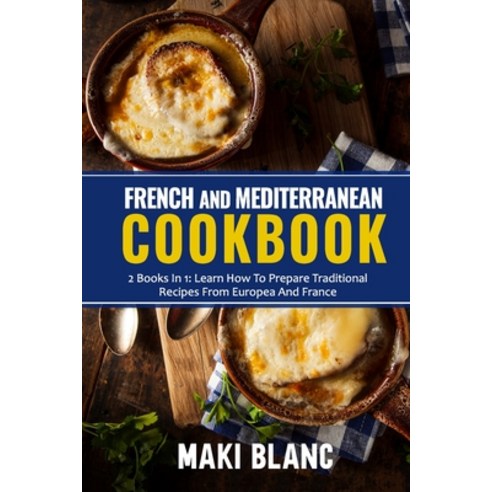 French And Mediterranean Cookbook: 2 Books In 1: Learn How To Prepare Traditional Recipes From Europ... Paperback, Independently Published, English, 9798740379180