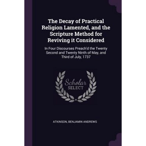 (영문도서) The Decay of Practical Religion Lamented and the Scripture Method for Reviving it Considered... Paperback, Palala Press, English, 9781378927427