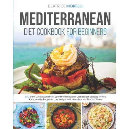 Mediterranean Diet Cookbook for Beginners: 150 of the Greatest and Most Loved Mediterranean Diet Rec... Paperback, Independently Published, English, 9798556033467