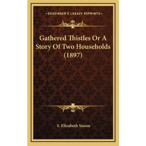 Gathered Thistles Or A Story Of Two Households (1897) Hardcover, Kessinger Publishing
