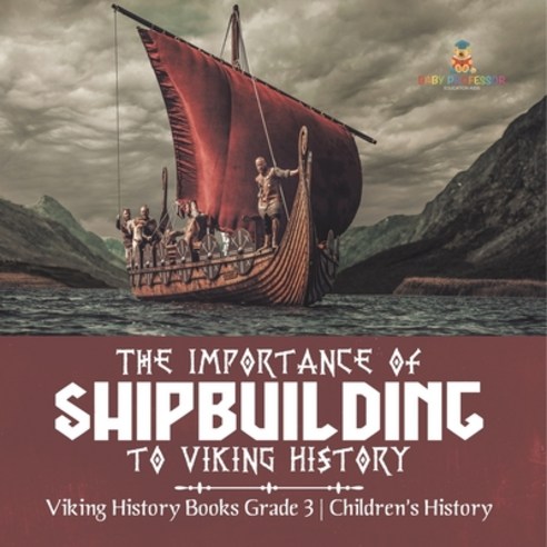 (영문도서) The Importance of Shipbuilding to Viking History Viking History Books Grade 3 Children''s History Paperback, Baby Professor, English, 9781541959255
