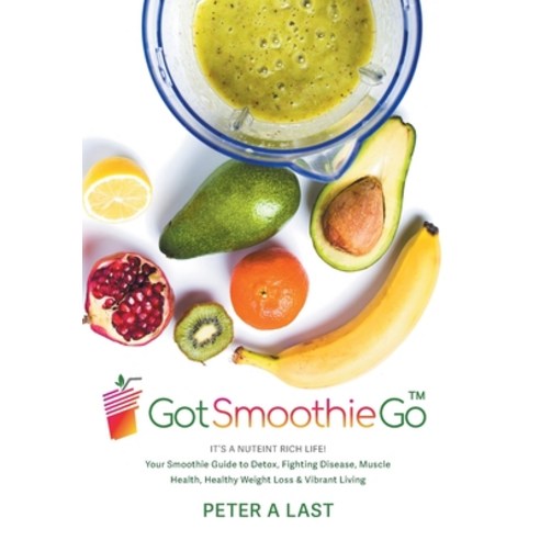 (영문도서) Got Smoothie Go: It''s a Nutrient-Rich Life! Your Smoothie Guide to Detox Fighting Disease M... Hardcover, FriesenPress, English, 9781039167308