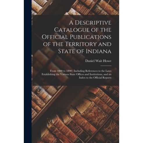 (영문도서) A Descriptive Catalogue of the Official Publications of the Territory and State of Indiana: F... Paperback, Legare Street Press, English, 9781014440587