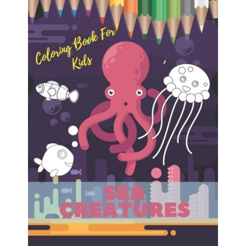Sea Creatures Coloring Book For Kids: Ocean Animals Life Under The Sea For Toddlers And Older Kids Paperback, Independently Published