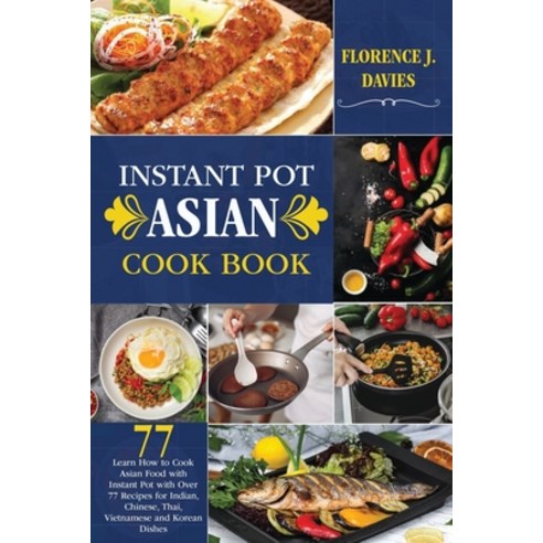Instant Pot Asian Cookbook: Learn How to Cook Asian Food with Instant Pot with Over 77 Recipes for I... Paperback, Florence J. Davies, English, 9781802325744