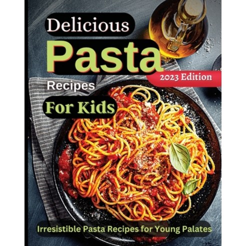 (영문도서) Delicious Pasta Recipes For Kids: Joyful Recipes to Make Together! A Cookbook for Kids and Fa... Paperback, Zara Roberts, English, 9781803935287