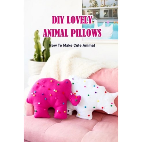 (영문도서) DIY Lovely Animal Pillows: How To Make Cute Animal: DIY Lovely Animal Pillows Book Paperback, Independently Published, English, 9798847311977