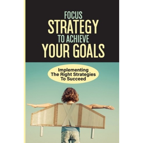 (영문도서) Focus Strategy To Achieve Your Goals: Implementing The Right Strategies To Succeed: Learning ... Paperback, Independently Published, English, 9798537473305