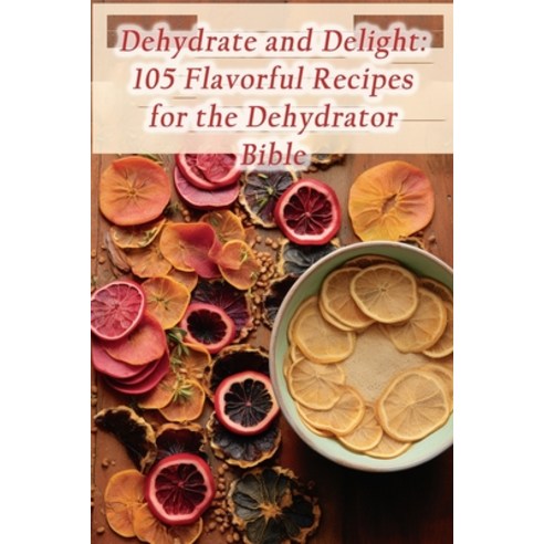 (영문도서) Dehydrate and Delight: 105 Flavorful Recipes for the Dehydrator Bible Paperback, Independently Published, English, 9798859213016