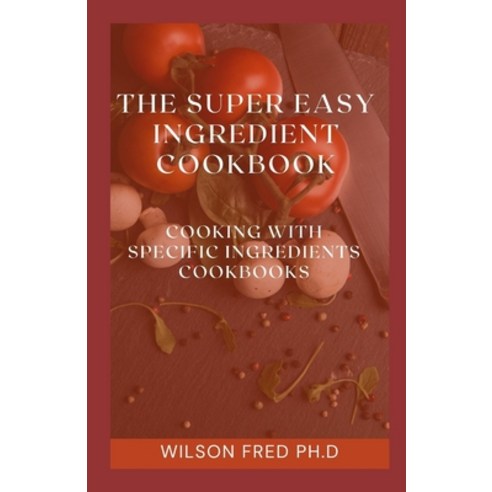 (영문도서) The Super Easy Ingredient Cookbook: Cooking With Specific Ingredients Cookbook Paperback, Independently Published, English, 9798536802588