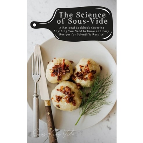 The Science of Sous-Vide: A Rational Cookbook Covering Anything You Need to Know and Easy Recipes fo... Hardcover, Sous King Editorials, English, 9781802744132