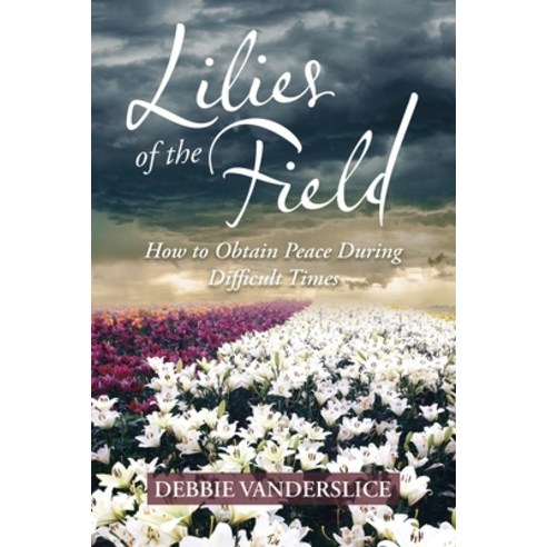 Lilies of the Field: How to Obtain Peace During Difficult Times Paperback, WestBow Press