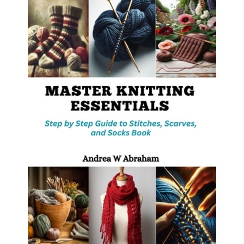 (영문도서) Master Knitting Essentials: Step by Step Guide to Stitches Scarves and Socks Book Paperback, Independently Published, English, 9798872290216