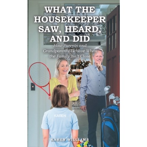 What the Housekeeper Saw Heard and Did: How Parents and Grandparents Behave When the Family Isn''t ... Hardcover, Christian Faith Publishing,..., English, 9781098075255