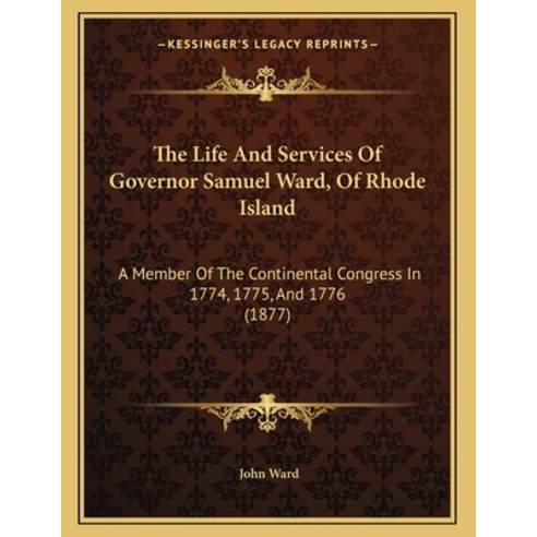 The Life And Services Of Governor Samuel Ward Of Rhode Island: A Member Of The Continental Congress... Paperback, Kessinger Publishing