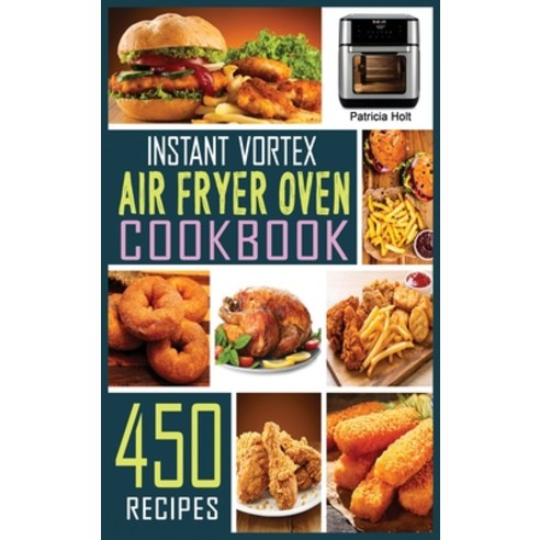 Instant Vortex Air Fryer Oven Cookbook: 450 Foolproof Fast & Easy Recipes For Beginners to Bake Br... Hardcover, Patricia Holt, English, 9781802328158