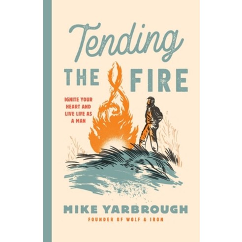 (영문도서) Tending the Fire: Ignite Your Heart and Live Life as a Man Paperback, Wolf and Iron, English, 9781737261520