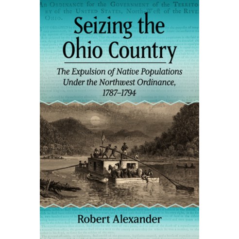 (영문도서) Seizing the Ohio Country: The Expulsion of Native Populations Under the Northwest Ordinance ... Paperback, McFarland & Company, English, 9781476693217