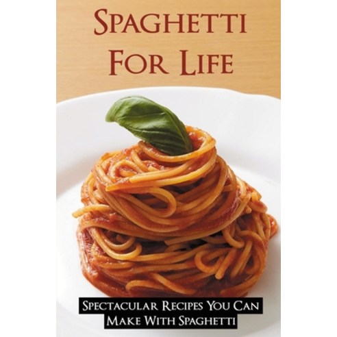 (영문도서) Spaghetti For Life: Spectacular Recipes You Can Make With Spaghetti: How To Improve Spaghetti... Paperback, Independently Published, English, 9798529516614
