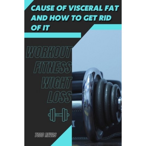 (영문도서) Cause &#1086;f Visceral Fat &#1072;nd How t&#1086; Get Rid &#1086;f It: Workout Fitness Wight... Paperback, Independently Published, English, 9798418680112