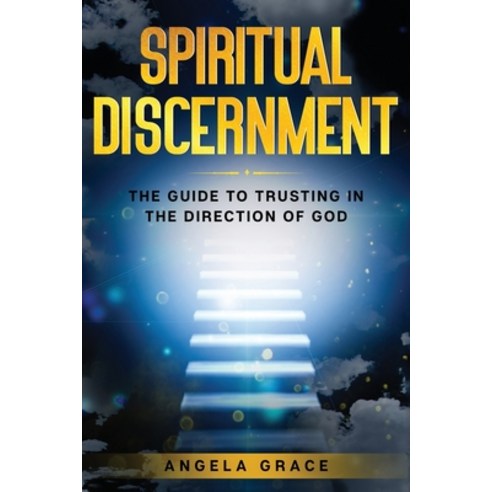 Spiritual Discernment: The Guide to Trusting in the Direction of God: How to Follow the Voice of God... Paperback, Independently Published