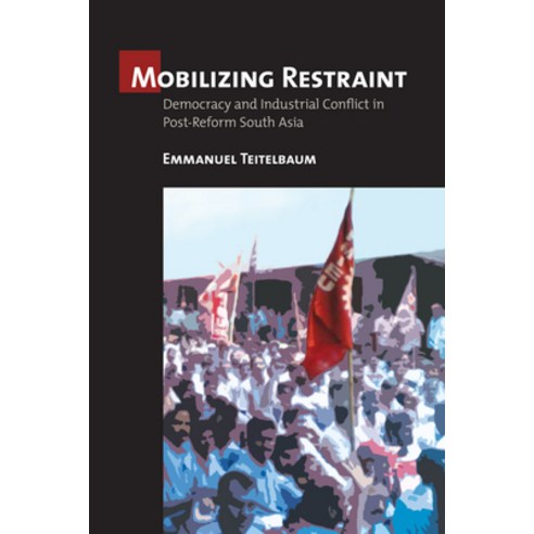 Mobilizing Restraint: Democracy and Industrial Conflict in Post-Reform South Asia Paperback, ILR Press