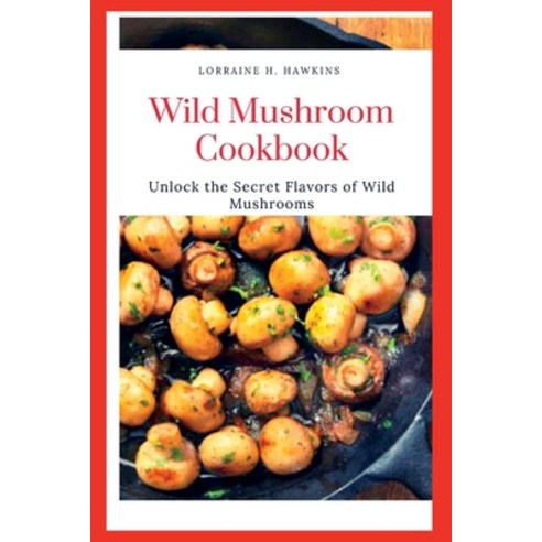 (영문도서) Wild Mushroom Cookbook: Unlock the Secret Flavors of Wild Mushrooms Paperback, Independently Published, English, 9798371462268