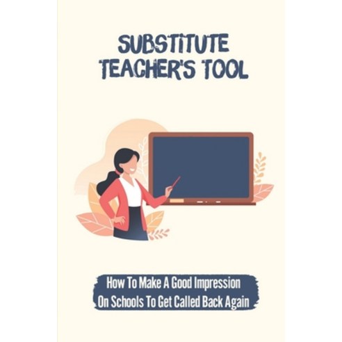 (영문도서) Substitute Teacher''S Tool: How To Make A Good Impression On Schools To Get Called Back Again:... Paperback, Independently Published, English, 9798543793107